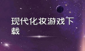 现代化妆游戏下载（宫廷化妆游戏大全下载）