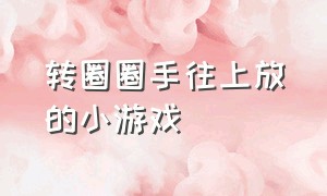 转圈圈手往上放的小游戏（转圈手上动作）