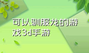 可以驯服龙的游戏3d手游