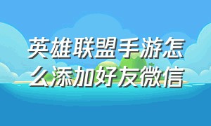 英雄联盟手游怎么添加好友微信