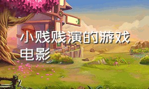 小贱贱演的游戏电影（小贱贱演的游戏电影有哪些）