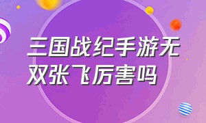 三国战纪手游无双张飞厉害吗