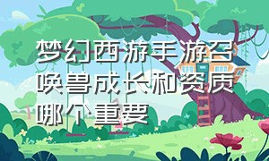 梦幻西游手游召唤兽成长和资质哪个重要