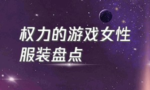 权力的游戏女性服装盘点