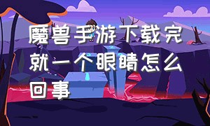 魔兽手游下载完就一个眼睛怎么回事