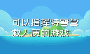 可以指挥特警营救人质的游戏（可以指挥特警营救人质的游戏叫什么）