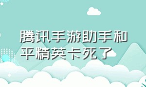 腾讯手游助手和平精英卡死了