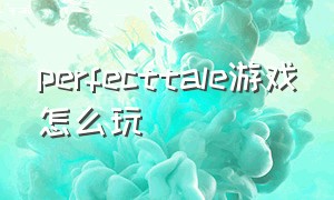 perfecttale游戏怎么玩