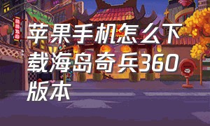 苹果手机怎么下载海岛奇兵360版本（360版本海岛奇兵苹果怎么下载）