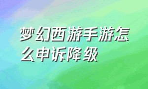 梦幻西游手游怎么申诉降级