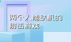 两个人能联机的射击游戏（两个人能联机的射击游戏）