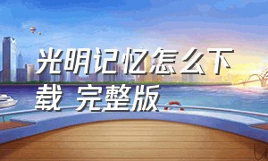 光明记忆怎么下载 完整版