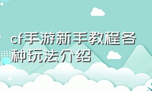 cf手游新手教程各种玩法介绍