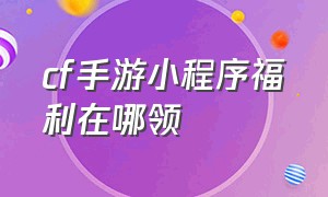 cf手游小程序福利在哪领