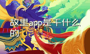 故里app是干什么的