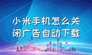 小米手机怎么关闭广告自动下载