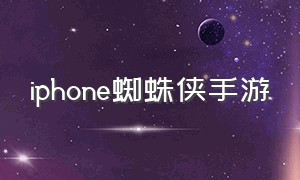 iphone蜘蛛侠手游（蜘蛛侠手游下载免费苹果）