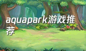 aquapark游戏推荐（pucca theme park游戏）