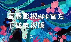 星辰影视app官方下载电视版