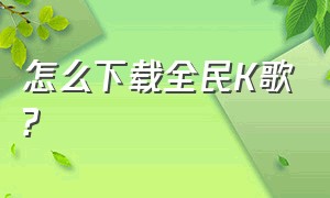 怎么下载全民K歌?