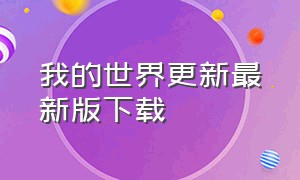 我的世界更新最新版下载（我的世界下载安装官方最新版）