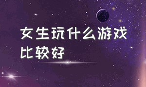 女生玩什么游戏比较好