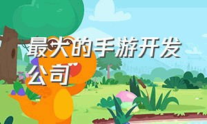 最大的手游开发公司（国内手游开发引擎公司排名）