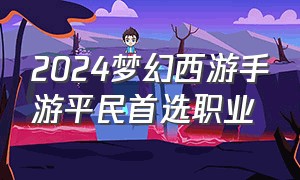 2024梦幻西游手游平民首选职业