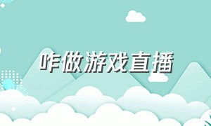 咋做游戏直播（游戏直播是怎么做视频的）