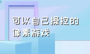 可以自己操控的像素游戏（简短的像素风格游戏）