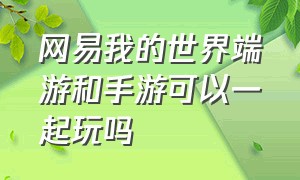 网易我的世界端游和手游可以一起玩吗（网易我的世界手游和端游同步吗）