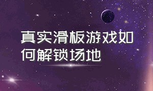 真实滑板游戏如何解锁场地