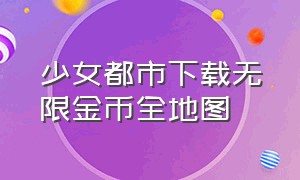 少女都市下载无限金币全地图