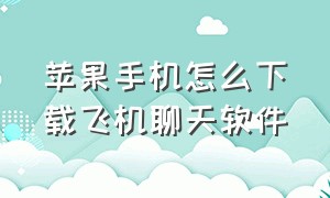 苹果手机怎么下载飞机聊天软件