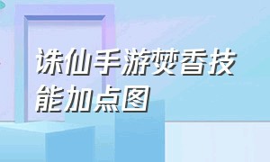 诛仙手游焚香技能加点图