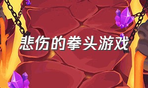 悲伤的拳头游戏（好玩的拳头游戏）