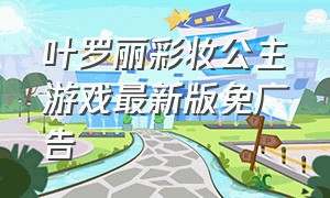 叶罗丽彩妆公主游戏最新版免广告
