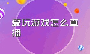 爱玩游戏怎么直播（怎么直播玩在线游戏）