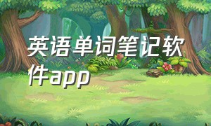 英语单词笔记软件app（英语词汇app 学习软件）