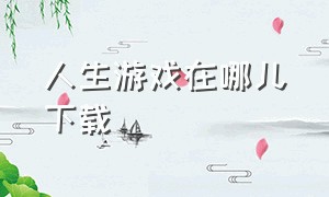 人生游戏在哪儿下载（人生游戏app）