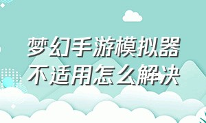 梦幻手游模拟器不适用怎么解决