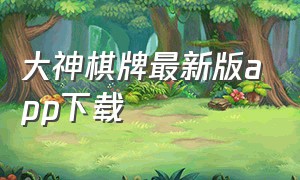 大神棋牌最新版app下载（大神棋牌老版官方app下载）