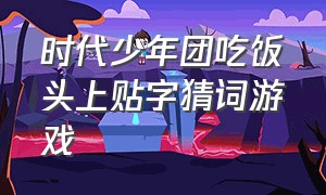 时代少年团吃饭头上贴字猜词游戏