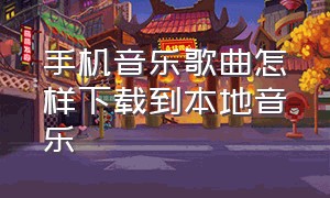 手机音乐歌曲怎样下载到本地音乐（手机音乐歌曲怎样下载到本地音乐库）