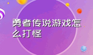 勇者传说游戏怎么打怪