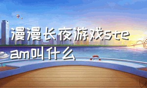 漫漫长夜游戏steam叫什么