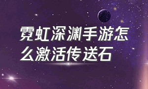 霓虹深渊手游怎么激活传送石