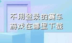 不用登录的赛车游戏在哪里下载