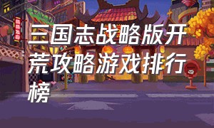 三国志战略版开荒攻略游戏排行榜