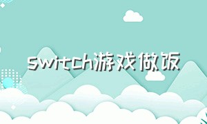 switch游戏做饭（switch免费游戏做饭）